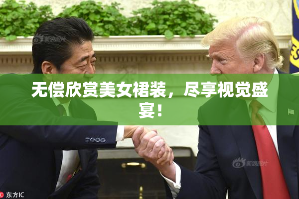 无偿欣赏美女裙装，尽享视觉盛宴！