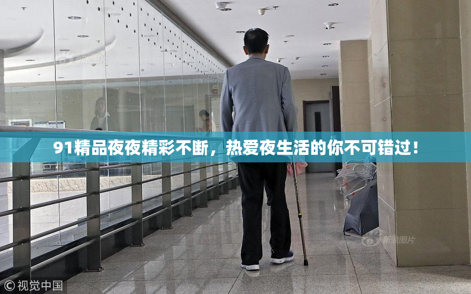 91精品夜夜精彩不断，热爱夜生活的你不可错过！