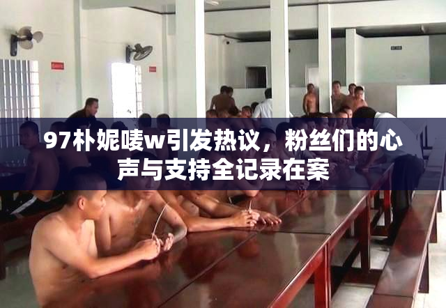 97朴妮唛w引发热议，粉丝们的心声与支持全记录在案