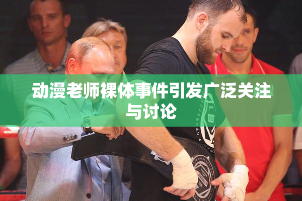 动漫老师裸体事件引发广泛关注与讨论