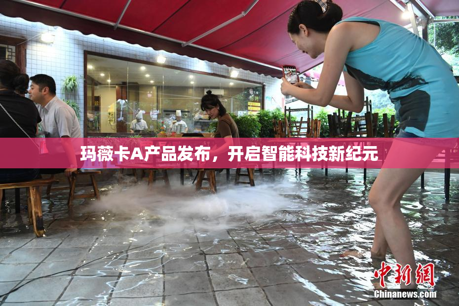 玛薇卡A产品发布，开启智能科技新纪元