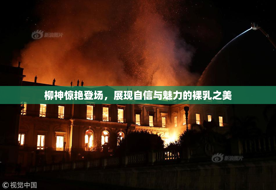 柳神惊艳登场，展现自信与魅力的裸乳之美