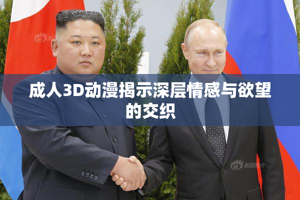 成人3D动漫揭示深层情感与欲望的交织
