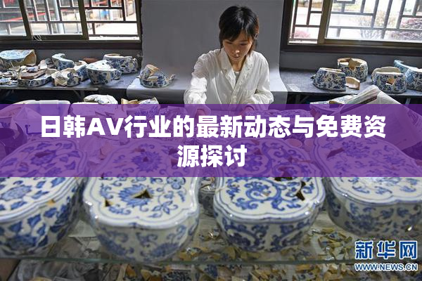 日韩AV行业的最新动态与免费资源探讨