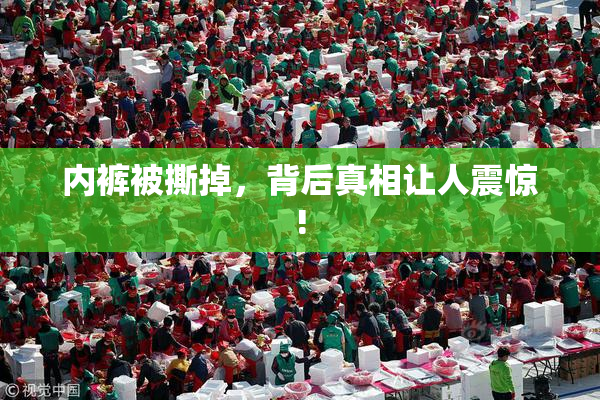 内裤被撕掉，背后真相让人震惊!