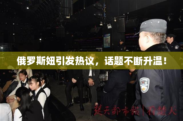 俄罗斯妞引发热议，话题不断升温！