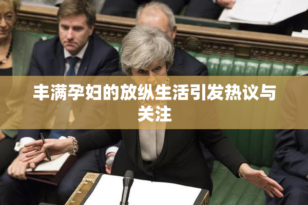 丰满孕妇的放纵生活引发热议与关注
