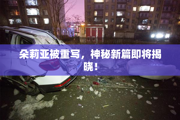 朵莉亚被重写，神秘新篇即将揭晓！