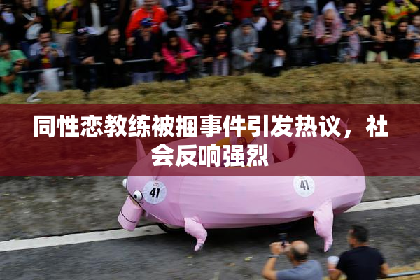 同性恋教练被捆事件引发热议，社会反响强烈