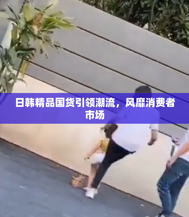 日韩精品国货引领潮流，风靡消费者市场