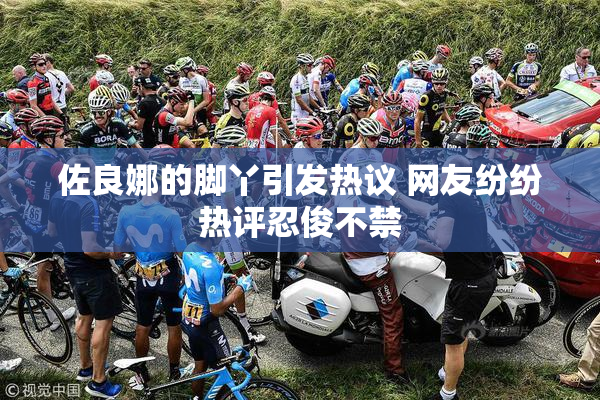 佐良娜的脚丫引发热议 网友纷纷热评忍俊不禁