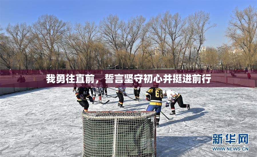我勇往直前，誓言坚守初心并挺进前行