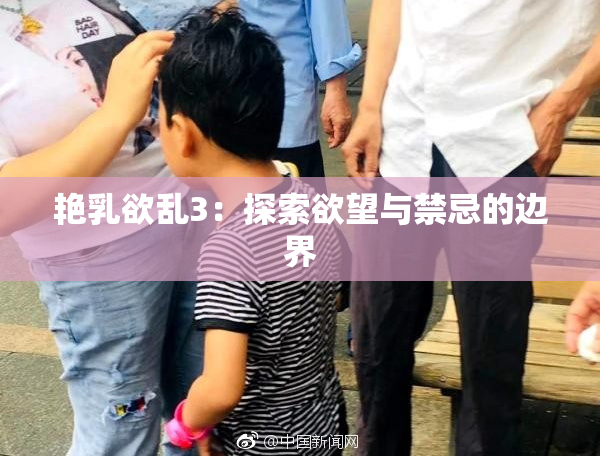 艳乳欲乱3：探索欲望与禁忌的边界