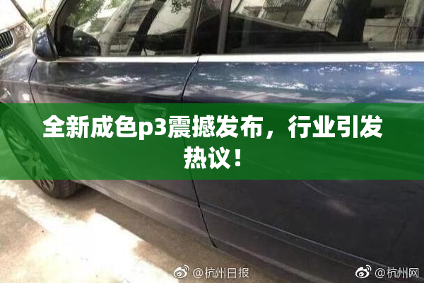 全新成色p3震撼发布，行业引发热议！