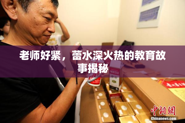 老师好紧，蕾水深火热的教育故事揭秘