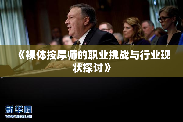 《裸体按摩师的职业挑战与行业现状探讨》