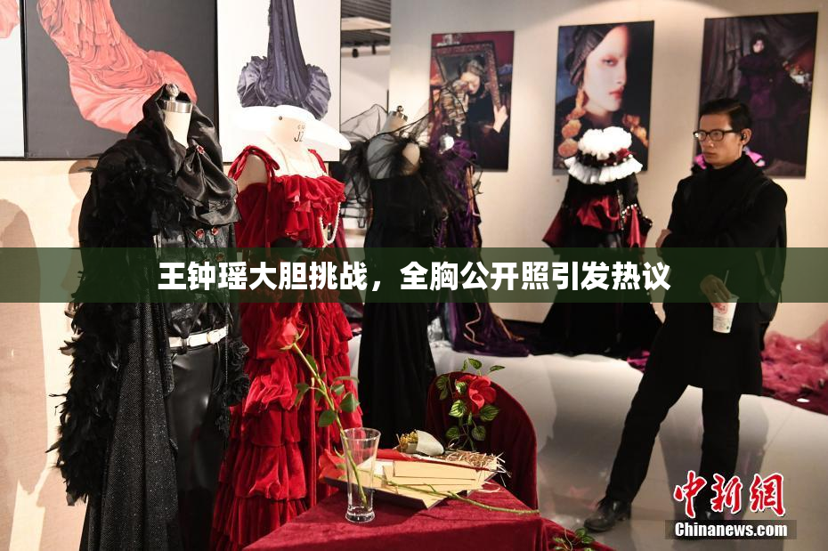 王钟瑶大胆挑战，全胸公开照引发热议