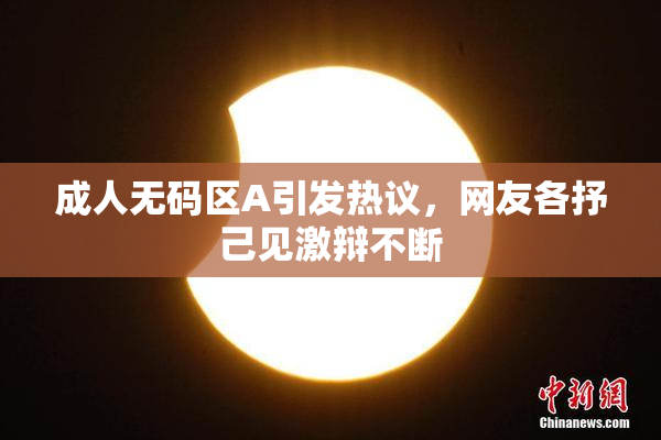 成人无码区A引发热议，网友各抒己见激辩不断
