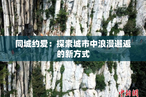同城约爱：探索城市中浪漫邂逅的新方式