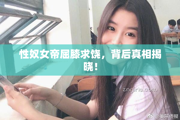 性奴女帝屈膝求饶，背后真相揭晓！