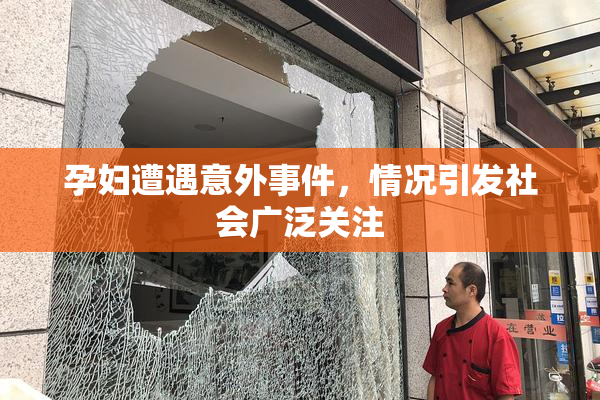孕妇遭遇意外事件，情况引发社会广泛关注