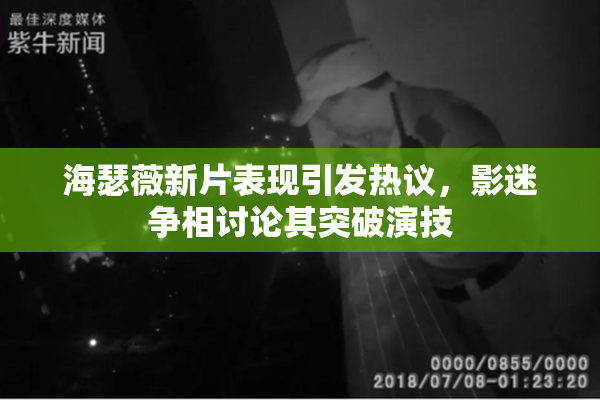 海瑟薇新片表现引发热议，影迷争相讨论其突破演技