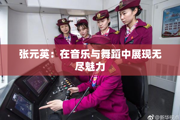 张元英：在音乐与舞蹈中展现无尽魅力