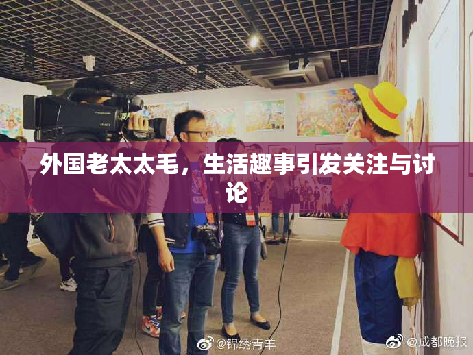 外国老太太毛，生活趣事引发关注与讨论