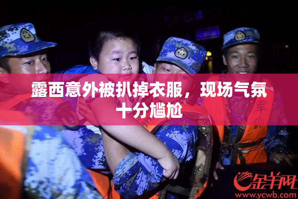 露西意外被扒掉衣服，现场气氛十分尴尬