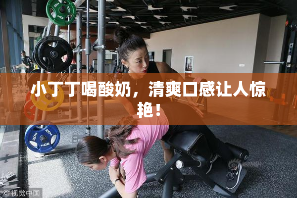 小丁丁喝酸奶，清爽口感让人惊艳！