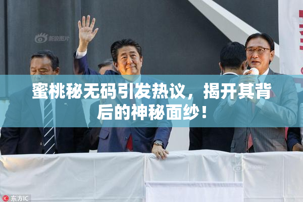 蜜桃秘无码引发热议，揭开其背后的神秘面纱！