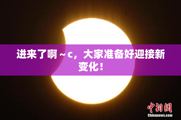 进来了啊～c，大家准备好迎接新变化！