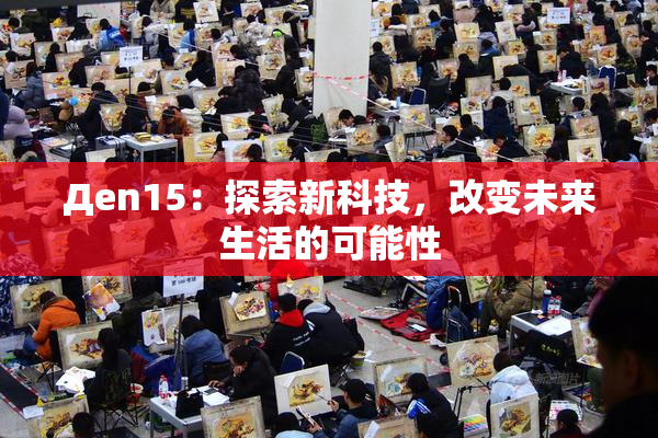 Дen15：探索新科技，改变未来生活的可能性