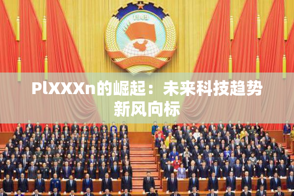 PlXXXn的崛起：未来科技趋势新风向标