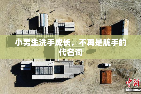 小男生洗手成长，不再是脏手的代名词