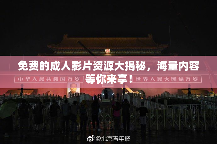 免费的成人影片资源大揭秘，海量内容等你来享！