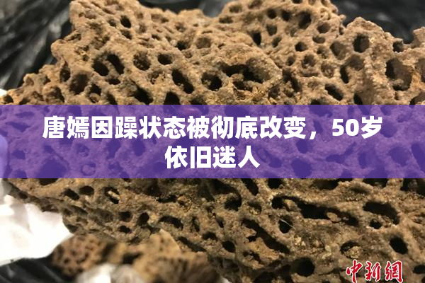唐嫣因躁状态被彻底改变，50岁依旧迷人