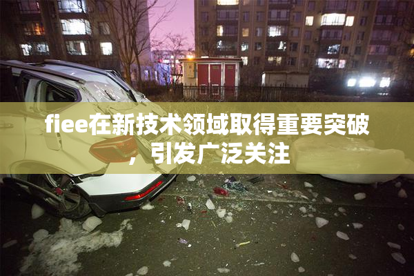 fiee在新技术领域取得重要突破，引发广泛关注