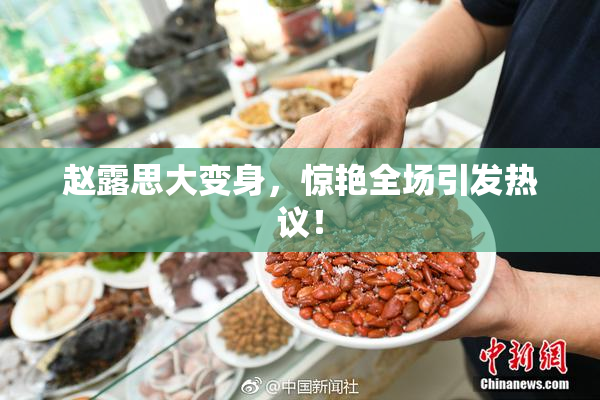 赵露思大变身，惊艳全场引发热议！