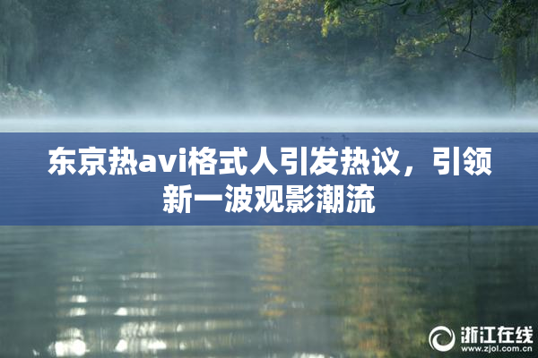 东京热avi格式人引发热议，引领新一波观影潮流