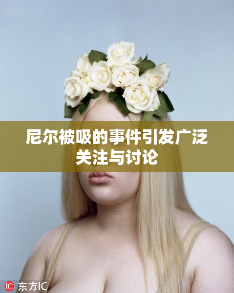 尼尔被吸的事件引发广泛关注与讨论