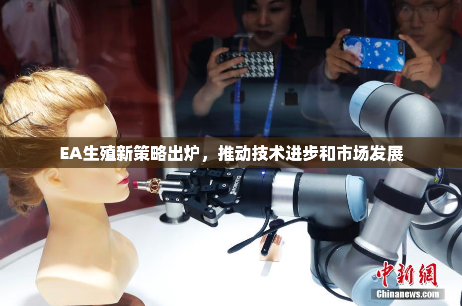 EA生殖新策略出炉，推动技术进步和市场发展