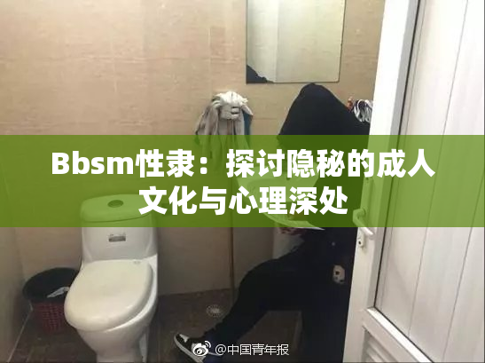 Bbsm性隶：探讨隐秘的成人文化与心理深处