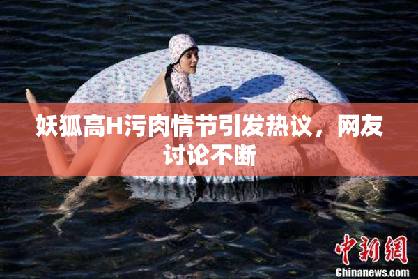 妖狐高H污肉情节引发热议，网友讨论不断