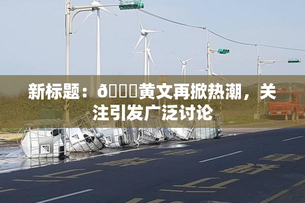 新标题：🔞黄文再掀热潮，关注引发广泛讨论