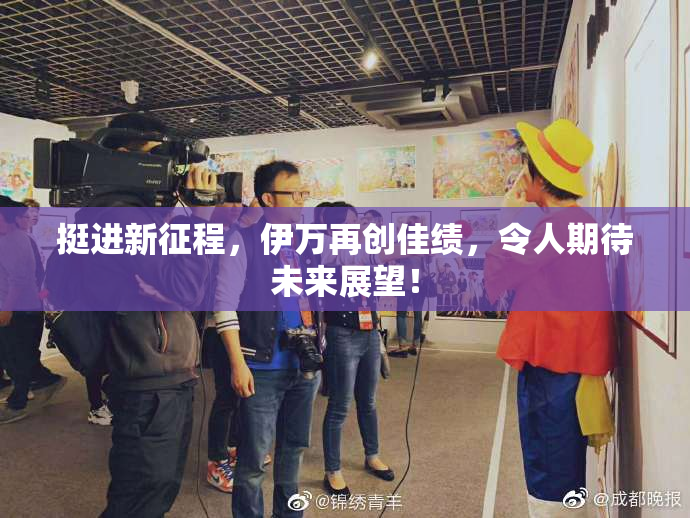 挺进新征程，伊万再创佳绩，令人期待未来展望！
