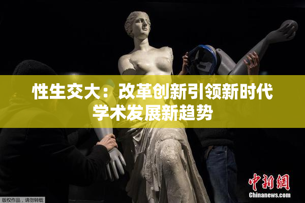 性生交大：改革创新引领新时代学术发展新趋势