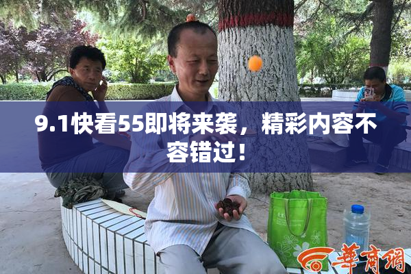 9.1快看55即将来袭，精彩内容不容错过！