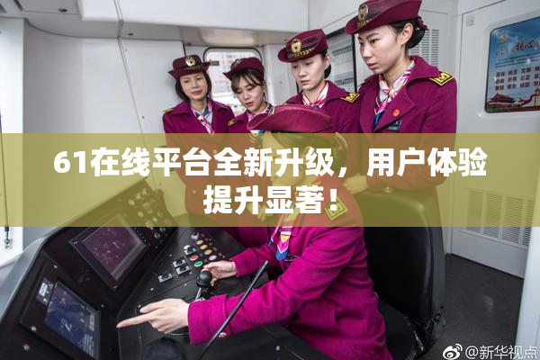 61在线平台全新升级，用户体验提升显著！