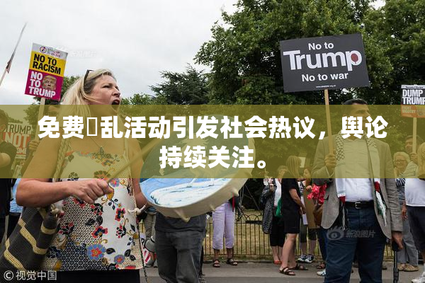 免费婬乱活动引发社会热议，舆论持续关注。